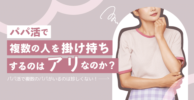 パパ活で複数の人と掛け持ちするのは「アリ」なのか？